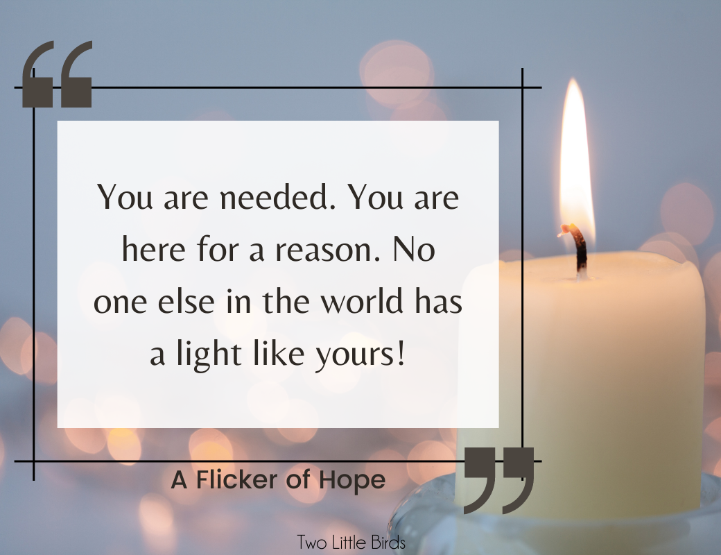 you are needed. you are here for a reason. 